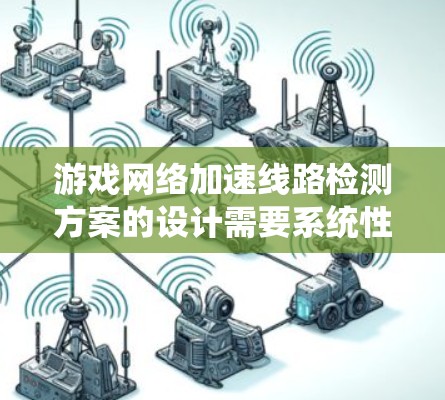 游戏网络加速线路检测方案的设计需要系统性和全面性,以确保游戏性能的提升和网络的稳定。以下是详细的步骤说明 游戏网络加速线路检测方案的设计需要系统性和全面性,以确保游戏性能的提升和网络的稳定。以下是详细的步骤说明