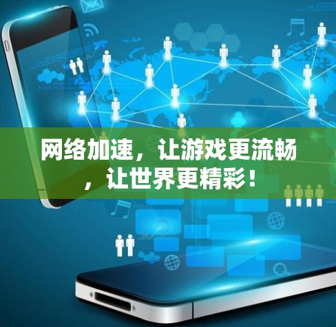 网络加速,让游戏更流畅,让世界更精彩! 网络加速,让游戏更流畅,让世界更精彩!
