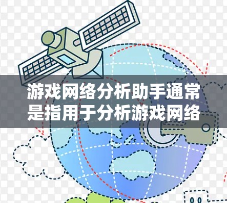 游戏网络分析助手通常是指用于分析游戏网络状态、流量、服务器分布等信息的工具。以下是一些可能的解释和解决方案