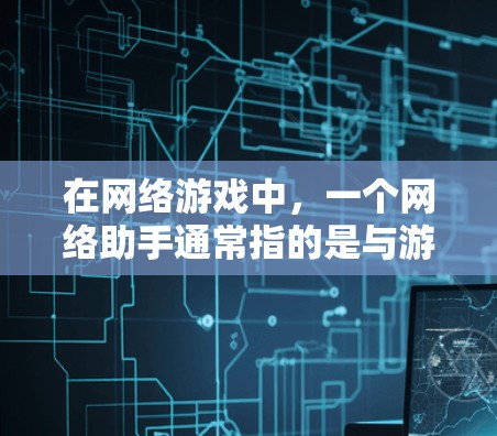 在网络游戏中，一个网络助手通常指的是与游戏相关的网络服务或工具，旨在帮助用户在游戏过程中更好地运行或管理。以下是一些可能指的是什么