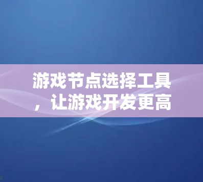 游戏节点选择工具，让游戏开发更高效