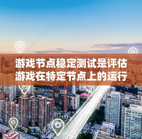 游戏节点稳定测试是评估游戏在特定节点上的运行稳定性，确保系统能够高效处理高并发请求。以下是详细的步骤和建议