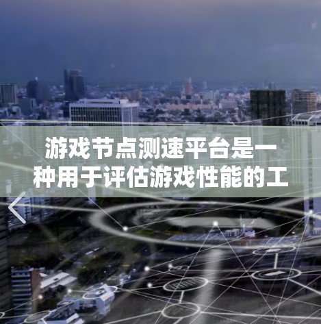 游戏节点测速平台是一种用于评估游戏性能的工具，通过分析游戏节点之间的连接速度来优化游戏。以下是对该主题的详细总结和解释