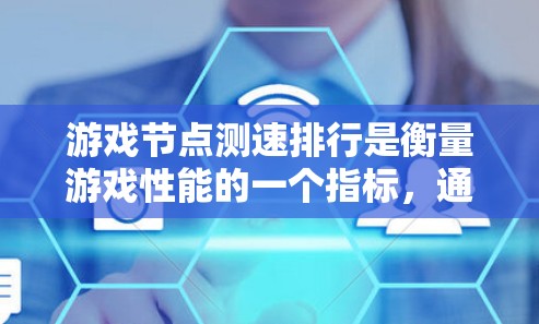 游戏节点测速排行是衡量游戏性能的一个指标，通常用于评估游戏运行流畅度和质量。它主要通过评估游戏运行时的处理能力来反映游戏的性能表现。以下是对游戏节点测速排行的详细分析