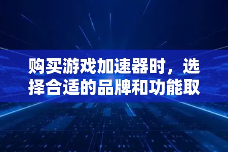 购买游戏加速器时,选择合适的品牌和功能取决于你的使用场景和游戏类型。以下是对不同品牌的选择建议 购买游戏加速器时,选择合适的品牌和功能取决于你的使用场景和游戏类型。以下是对不同品牌的选择建议