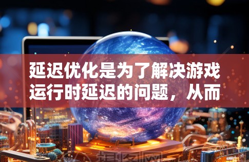 延迟优化是为了解决游戏运行时延迟的问题,从而提高游戏的流畅度和用户体验。以下是一份详细的延迟优化指南 延迟优化是为了解决游戏运行时延迟的问题,从而提高游戏的流畅度和用户体验。以下是一份详细的延迟优化指南