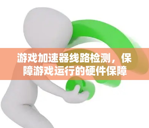 游戏加速器线路检测，保障游戏运行的硬件保障