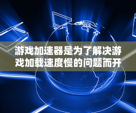 游戏加速器是为了解决游戏加载速度慢的问题而开发的工具，帮助用户加速游戏运行。以下是对游戏加速器的详细介绍和推荐