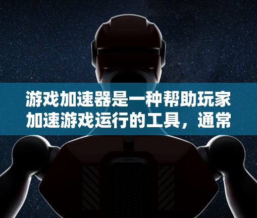 游戏加速器是一种帮助玩家加速游戏运行的工具，通常用于处理游戏资源的分配和优化。以下是关于游戏加速器体验版的详细介绍
