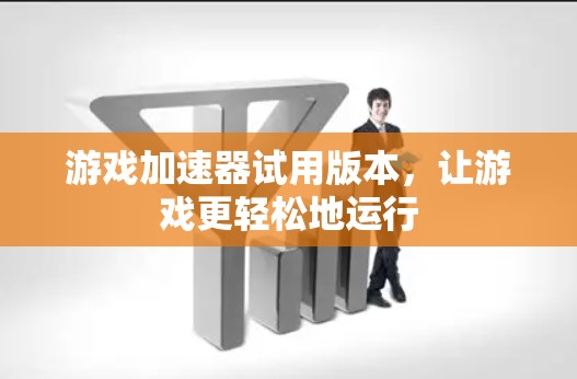 游戏加速器试用版本，让游戏更轻松地运行