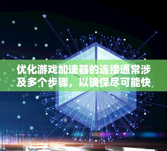 优化游戏加速器的连接通常涉及多个步骤，以确保尽可能快地加载网页并减少加载时间。以下是一步步的建议