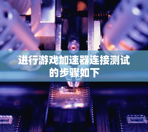 进行游戏加速器连接测试的步骤如下