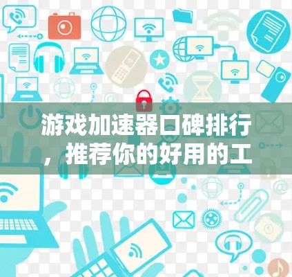 游戏加速器口碑排行，推荐你的好用的工具