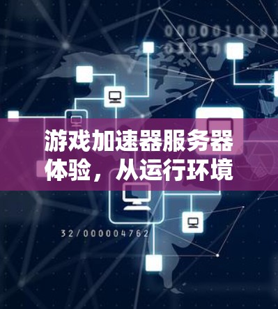 游戏加速器服务器体验,从运行环境到玩家反馈 游戏加速器服务器体验,从运行环境到玩家反馈