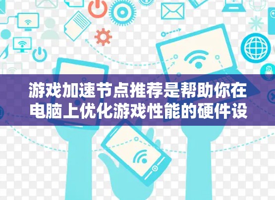游戏加速节点推荐是帮助你在电脑上优化游戏性能的硬件设备。以下是一些常见的加速节点推荐,涵盖不同品牌和型号,供你参考 游戏加速节点推荐是帮助你在电脑上优化游戏性能的硬件设备。以下是一些常见的加速节点推荐,涵盖不同品牌和型号,供你参考