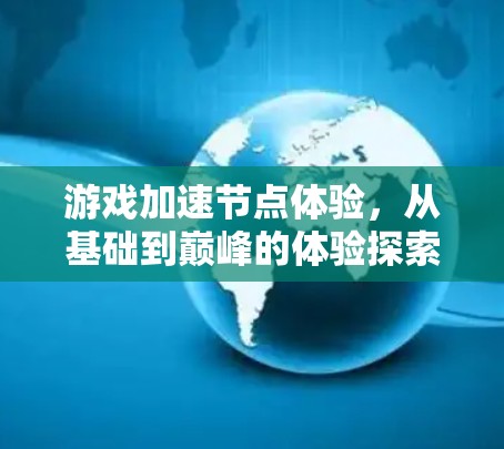 游戏加速节点体验,从基础到巅峰的体验探索 游戏加速节点体验,从基础到巅峰的体验探索