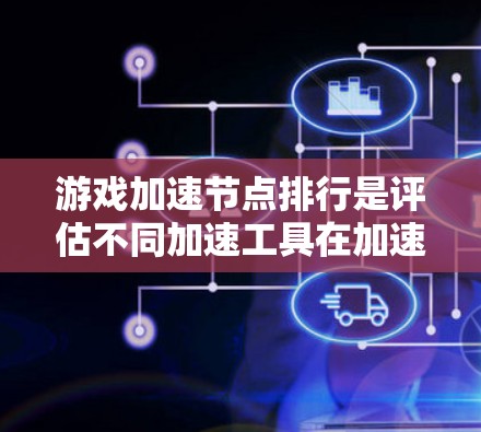 游戏加速节点排行是评估不同加速工具在加速游戏性能方面的效果。以下是详细的步骤指南 游戏加速节点排行是评估不同加速工具在加速游戏性能方面的效果。以下是详细的步骤指南