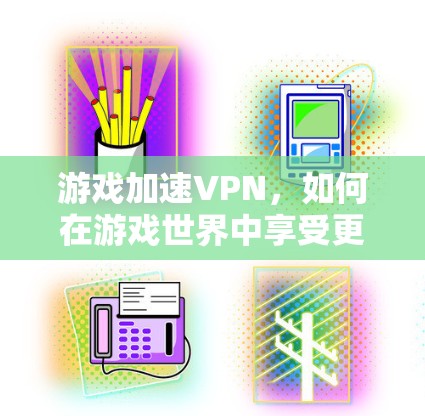 游戏加速VPN，如何在游戏世界中享受更稳定网络