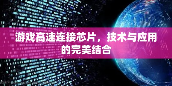 游戏高速连接芯片,技术与应用的完美结合 游戏高速连接芯片,技术与应用的完美结合