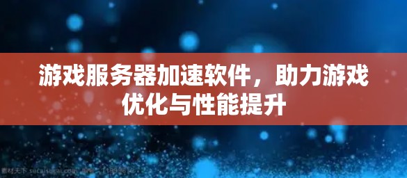 游戏服务器加速软件,助力游戏优化与性能提升 游戏服务器加速软件,助力游戏优化与性能提升