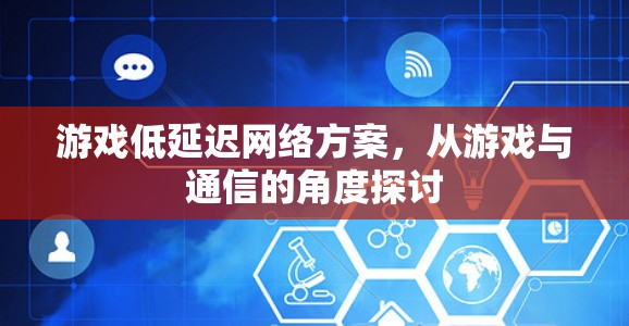 游戏低延迟网络方案,从游戏与通信的角度探讨 游戏低延迟网络方案,从游戏与通信的角度探讨