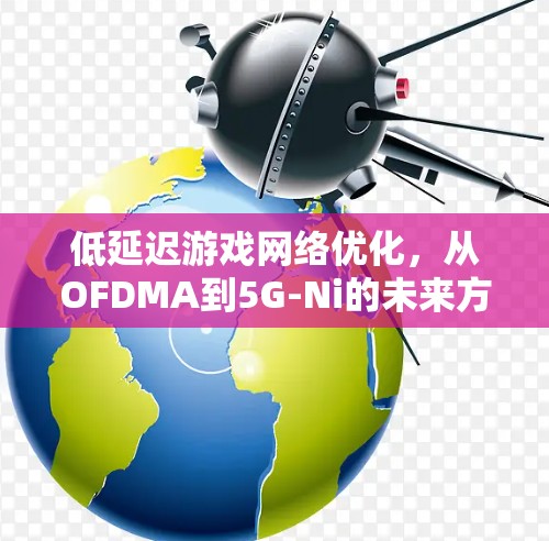 低延迟游戏网络优化，从OFDMA到5G-Ni的未来方向