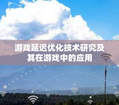 游戏延迟优化技术研究及其在游戏中的应用 游戏延迟优化技术研究及其在游戏中的应用