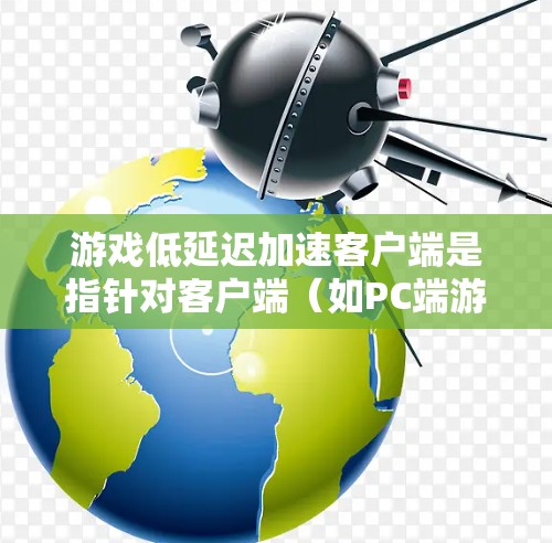 游戏低延迟加速客户端是指针对客户端（如PC端游戏或应用）进行优化，以减少延迟，提升用户体验。客户端通过优化硬件、软件、网络等多方面，通常可以减少延迟。以下是一些可能的优化方法