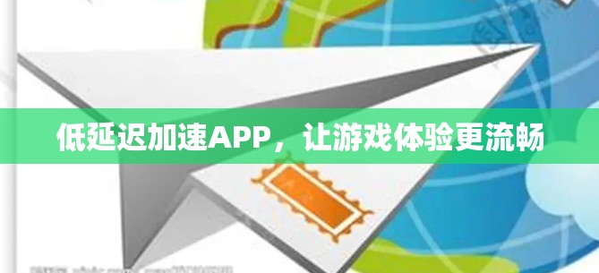低延迟加速APP，让游戏体验更流畅