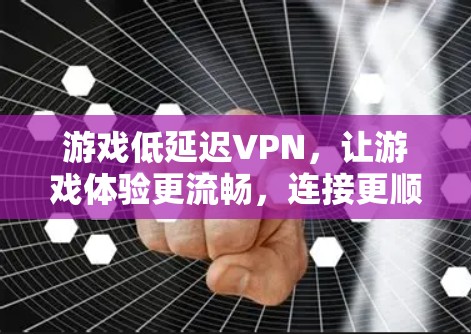 游戏低延迟VPN，让游戏体验更流畅，连接更顺畅