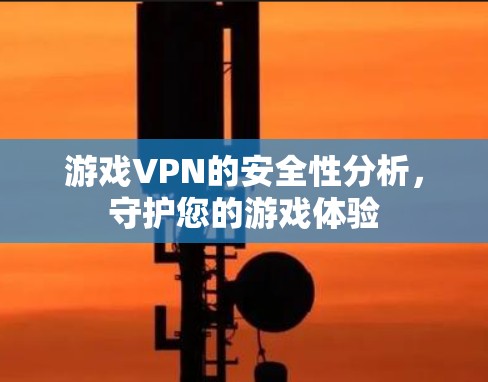 游戏VPN的安全性分析，守护您的游戏体验