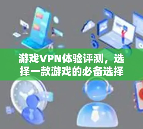 游戏VPN体验评测，选择一款游戏的必备选择