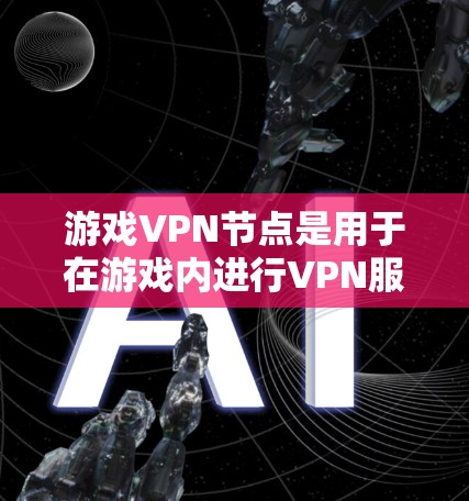 游戏VPN节点是用于在游戏内进行VPN服务的设备，帮助玩家在线访问其他服务器或设备，或进行游戏内容的加密传输。以下是对游戏VPN节点的详细介绍和推荐
