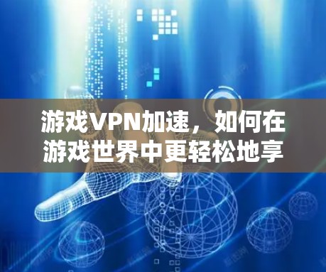 游戏VPN加速,如何在游戏世界中更轻松地享受网络 游戏VPN加速,如何在游戏世界中更轻松地享受网络
