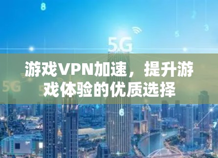 游戏VPN加速，提升游戏体验的优质选择