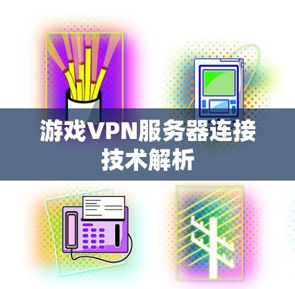 游戏VPN服务器连接技术解析 游戏VPN服务器连接技术解析