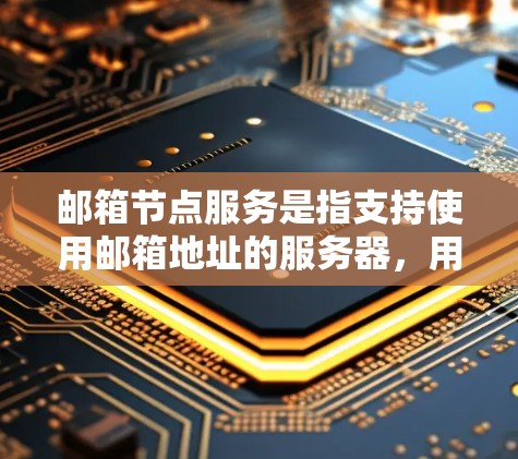 邮箱节点服务是指支持使用邮箱地址的服务器，用于处理邮件发送、接收和管理等功能。以下是一些关于邮箱节点服务的详细信息