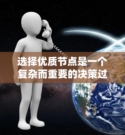 选择优质节点是一个复杂而重要的决策过程，涉及多个因素的综合考量。优质节点通常指的是那些在特定系统中表现出特别好的节点，如高性能服务器、高质量金融资产等。以下是选择优质节点的关键步骤和考虑因素