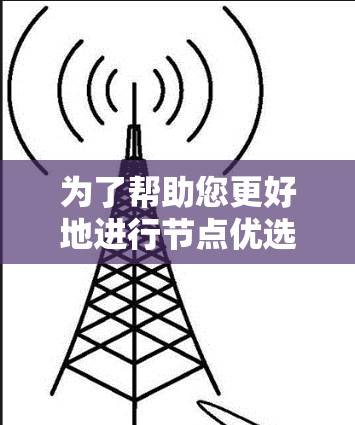 为了帮助您更好地进行节点优选，以下是一个详细的指南，涵盖步骤、方法和工具，以确保节点优先级的确定和推荐