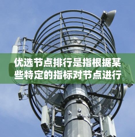 优选节点排行是指根据某些特定的指标对节点进行排序和选择以优化系统的性能。节点排行通常与节点的资源、性能、响应时间等特性相关，具体取决于应用场景。以下是一些常见的优先级排序方法和应用场景