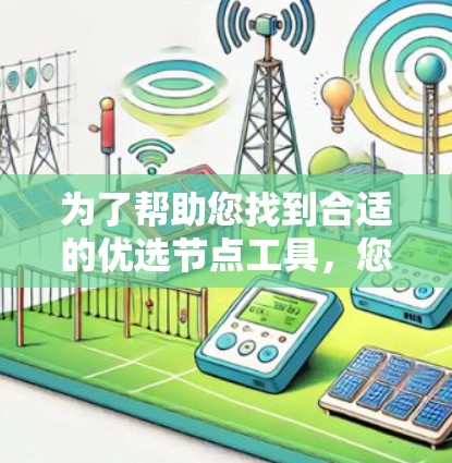 为了帮助您找到合适的优选节点工具,您可以按照以下步骤进行 为了帮助您找到合适的优选节点工具,您可以按照以下步骤进行