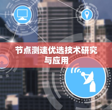 节点测速优选技术研究与应用