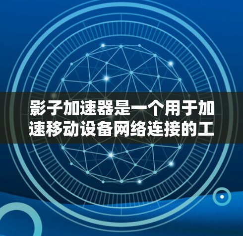 影子加速器是一个用于加速移动设备网络连接的工具，适用于连接Wi-Fi、移动数据或端到端网络的情况。以下是对影子加速器的详细信息