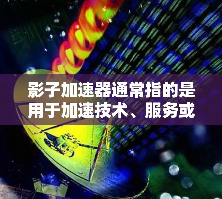 影子加速器通常指的是用于加速技术、服务或进程的工具。以下是一些可能的官网入口,供您参考 影子加速器通常指的是用于加速技术、服务或进程的工具。以下是一些可能的官网入口,供您参考