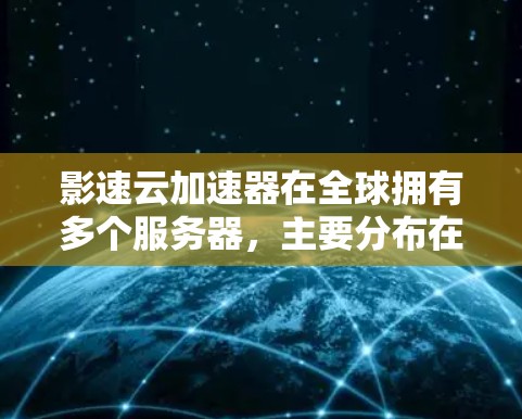 影速云加速器在全球拥有多个服务器，主要分布在亚洲、欧美、欧洲、印度和东南亚等地区。以下是这些地区的具体信息