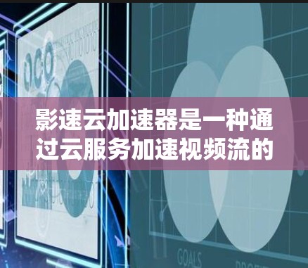 影速云加速器是一种通过云服务加速视频流的工具，旨在提高视频流的观看体验。以下是对影速云加速器的评测