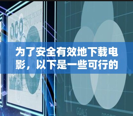 为了安全有效地下载电影，以下是一些可行的解决方案