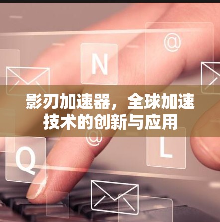 影刃加速器,全球加速技术的创新与应用 影刃加速器,全球加速技术的创新与应用