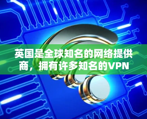 英国是全球知名的网络提供商,拥有许多知名的VPN服务。以下是一些主要的英国VPN线路和推荐的VPN服务 英国是全球知名的网络提供商,拥有许多知名的VPN服务。以下是一些主要的英国VPN线路和推荐的VPN服务