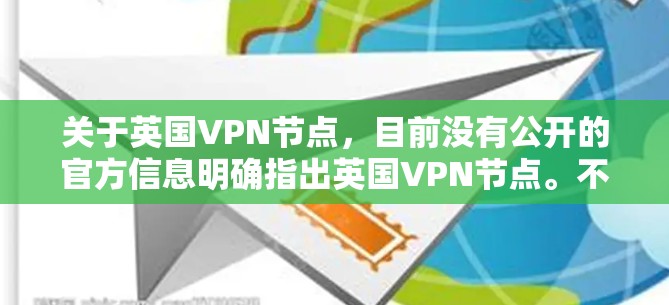 关于英国VPN节点,目前没有公开的官方信息明确指出英国VPN节点。不过,可以先了解一些相关的背景信息 关于英国VPN节点,目前没有公开的官方信息明确指出英国VPN节点。不过,可以先了解一些相关的背景信息